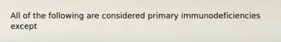 All of the following are considered primary immunodeficiencies except