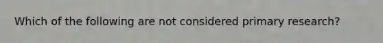 Which of the following are not considered primary research?