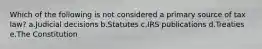 Which of the following is not considered a primary source of tax law? a.Judicial decisions b.Statutes c.IRS publications d.Treaties e.The Constitution