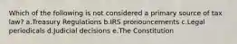 Which of the following is not considered a primary source of tax law? a.Treasury Regulations b.IRS pronouncements c.Legal periodicals d.Judicial decisions e.The Constitution