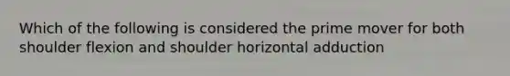 Which of the following is considered the prime mover for both shoulder flexion and shoulder horizontal adduction