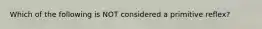 Which of the following is NOT considered a primitive reflex?