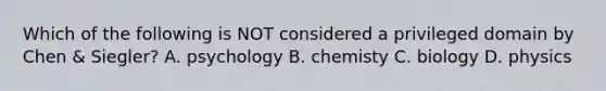 Which of the following is NOT considered a privileged domain by Chen & Siegler? A. psychology B. chemisty C. biology D. physics