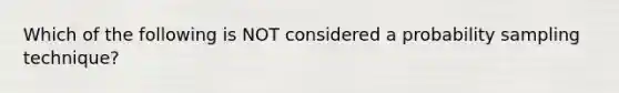 Which of the following is NOT considered a probability sampling technique?