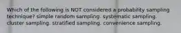 Which of the following is NOT considered a probability sampling technique? simple random sampling. systematic sampling. cluster sampling. stratified sampling. convenience sampling.