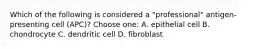 Which of the following is considered a "professional" antigen-presenting cell (APC)? Choose one: A. epithelial cell B. chondrocyte C. dendritic cell D. fibroblast