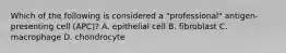 Which of the following is considered a "professional" antigen-presenting cell (APC)? A. epithelial cell B. fibroblast C. macrophage D. chondrocyte