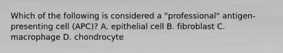 Which of the following is considered a "professional" antigen-presenting cell (APC)? A. epithelial cell B. fibroblast C. macrophage D. chondrocyte