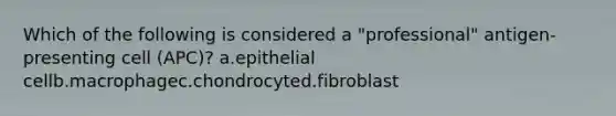 Which of the following is considered a "professional" antigen-presenting cell (APC)? a.epithelial cellb.macrophagec.chondrocyted.fibroblast