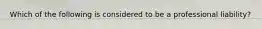 Which of the following is considered to be a professional liability?
