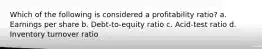 Which of the following is considered a profitability ratio? a. Earnings per share b. Debt-to-equity ratio c. Acid-test ratio d. Inventory turnover ratio