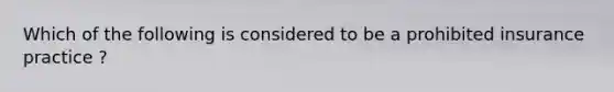 Which of the following is considered to be a prohibited insurance practice ?