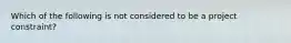 Which of the following is not considered to be a project constraint?