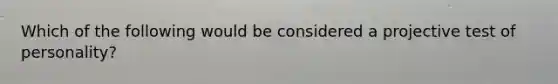 Which of the following would be considered a projective test of personality?