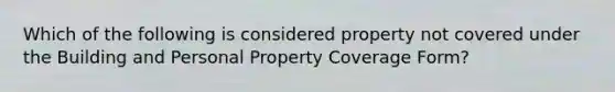 Which of the following is considered property not covered under the Building and Personal Property Coverage Form?