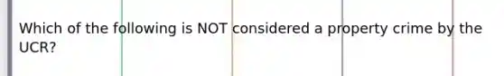 Which of the following is NOT considered a property crime by the UCR?