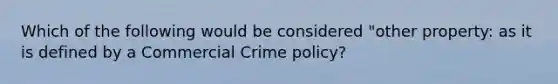 Which of the following would be considered "other property: as it is defined by a Commercial Crime policy?