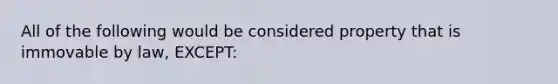 All of the following would be considered property that is immovable by law, EXCEPT: