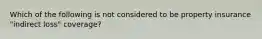 Which of the following is not considered to be property insurance "indirect loss" coverage?