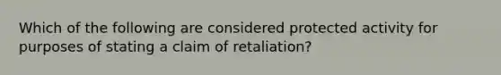 Which of the following are considered protected activity for purposes of stating a claim of retaliation?