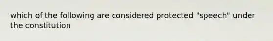 which of the following are considered protected "speech" under the constitution