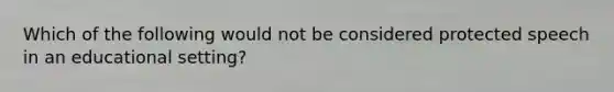 Which of the following would not be considered protected speech in an educational setting?