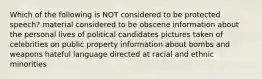 Which of the following is NOT considered to be protected speech? material considered to be obscene information about the personal lives of political candidates pictures taken of celebrities on public property information about bombs and weapons hateful language directed at racial and ethnic minorities