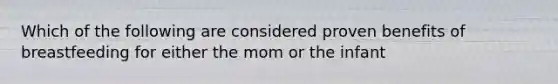 Which of the following are considered proven benefits of breastfeeding for either the mom or the infant