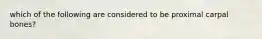 which of the following are considered to be proximal carpal bones?