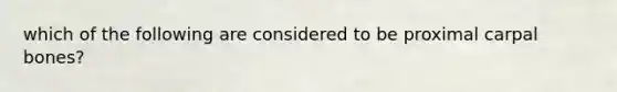 which of the following are considered to be proximal carpal bones?