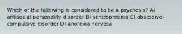 Which of the following is considered to be a psychosis? A) antisocial personality disorder B) schizophrenia C) obsessive-compulsive disorder D) anorexia nervosa