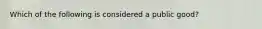 Which of the following is considered a public good?
