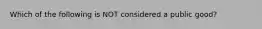 Which of the following is NOT considered a public good?