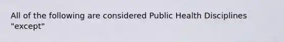 All of the following are considered Public Health Disciplines "except"