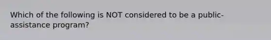 Which of the following is NOT considered to be a public-assistance program?