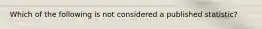 Which of the following is not considered a published statistic?