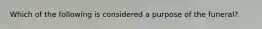 Which of the following is considered a purpose of the funeral?