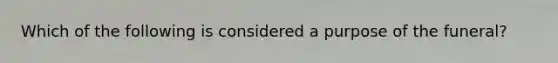 Which of the following is considered a purpose of the funeral?