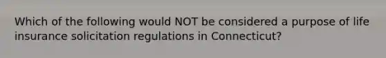 Which of the following would NOT be considered a purpose of life insurance solicitation regulations in Connecticut?