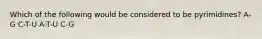 Which of the following would be considered to be pyrimidines? A-G C-T-U A-T-U C-G