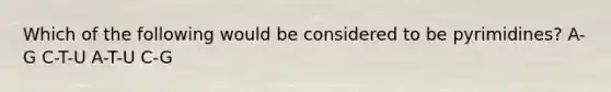 Which of the following would be considered to be pyrimidines? A-G C-T-U A-T-U C-G