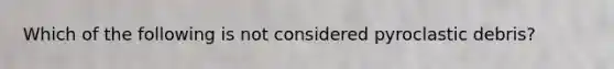 Which of the following is not considered pyroclastic debris?