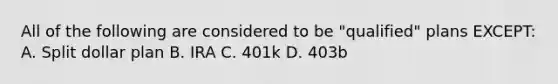 All of the following are considered to be "qualified" plans EXCEPT: A. Split dollar plan B. IRA C. 401k D. 403b