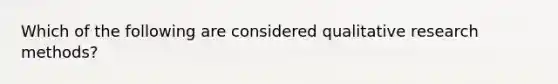 Which of the following are considered qualitative research methods?