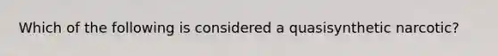 Which of the following is considered a quasisynthetic narcotic?