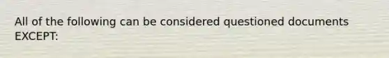 All of the following can be considered questioned documents EXCEPT: