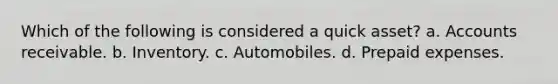 Which of the following is considered a quick asset? a. Accounts receivable. b. Inventory. c. Automobiles. d. Prepaid expenses.