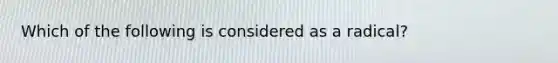 Which of the following is considered as a radical?