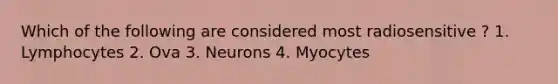 Which of the following are considered most radiosensitive ? 1. Lymphocytes 2. Ova 3. Neurons 4. Myocytes