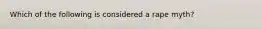 Which of the following is considered a rape myth?
